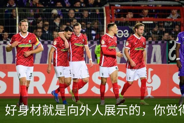 好身材就是向外人展示的，你觉得我好看吗