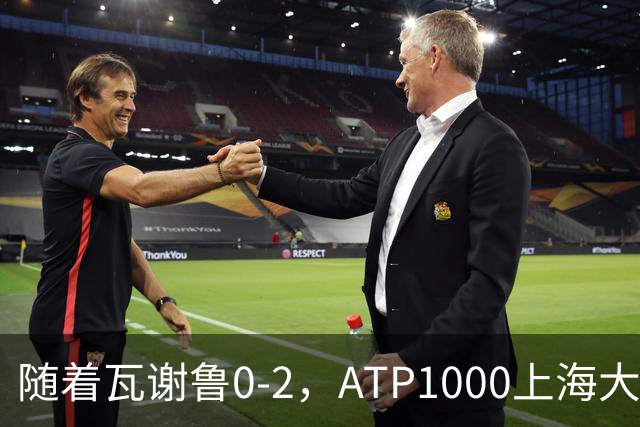 随着瓦谢鲁0-2，ATP1000上海大师赛16强全部诞生：仅4名前十悍将在列