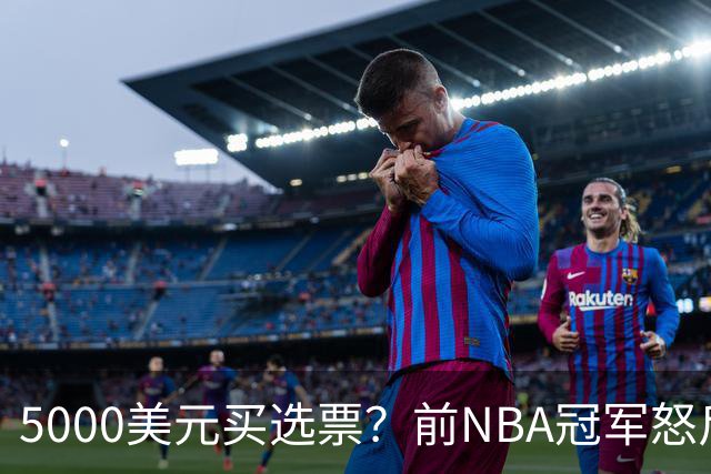 5000美元买选票？前NBA冠军怒斥：你早把灵魂卖了